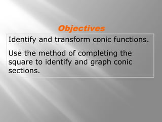 Identify and transform conic functions.
Use the method of completing the
square to identify and graph conic
sections.
Objectives
 