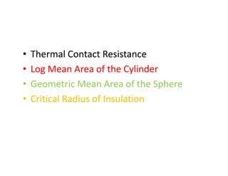 • Thermal Contact Resistance
• Log Mean Area of the Cylinder
• Geometric Mean Area of the Sphere
• Critical Radius of Insulation
• Thermal Contact Resistance
• Log Mean Area of the Cylinder
• Geometric Mean Area of the Sphere
• Critical Radius of Insulation
 
