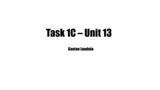 Task 1C – Unit 13
Gaetan Lundula
 