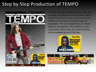 The next step of creating my front cover was
creating the yellow box at the bottom right. I
did this to fill blank space. This convention is
similar to one used on my front cover of
inspiration. The two conventions are shown
below in comparison. The similarity of the
convention comes from the colour and the
artist overlapping out of the box.
 