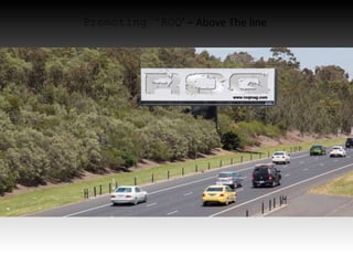 Promoting ‘ROQ’ – Above The line
 