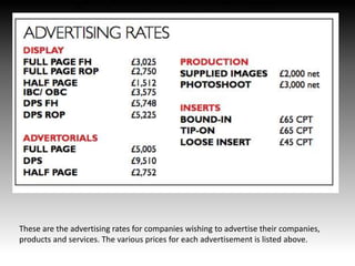 The Production Costs Of ‘ROQ’
Advertising Rates
These are the advertising rates for companies wishing to advertise their companies,
products and services. The various prices for each advertisement is listed above.
 