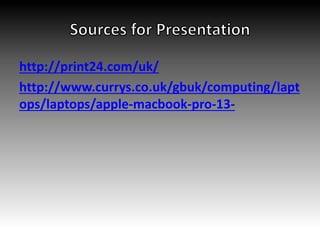 http://print24.com/uk/
http://www.currys.co.uk/gbuk/computing/lapt
ops/laptops/apple-macbook-pro-13-
 