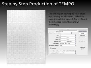 The first step of creating my front cover
was creating an A4 canvas. I did this by
going through the steps of: File – > New. I
then changed the settings shown
accordingly.
 