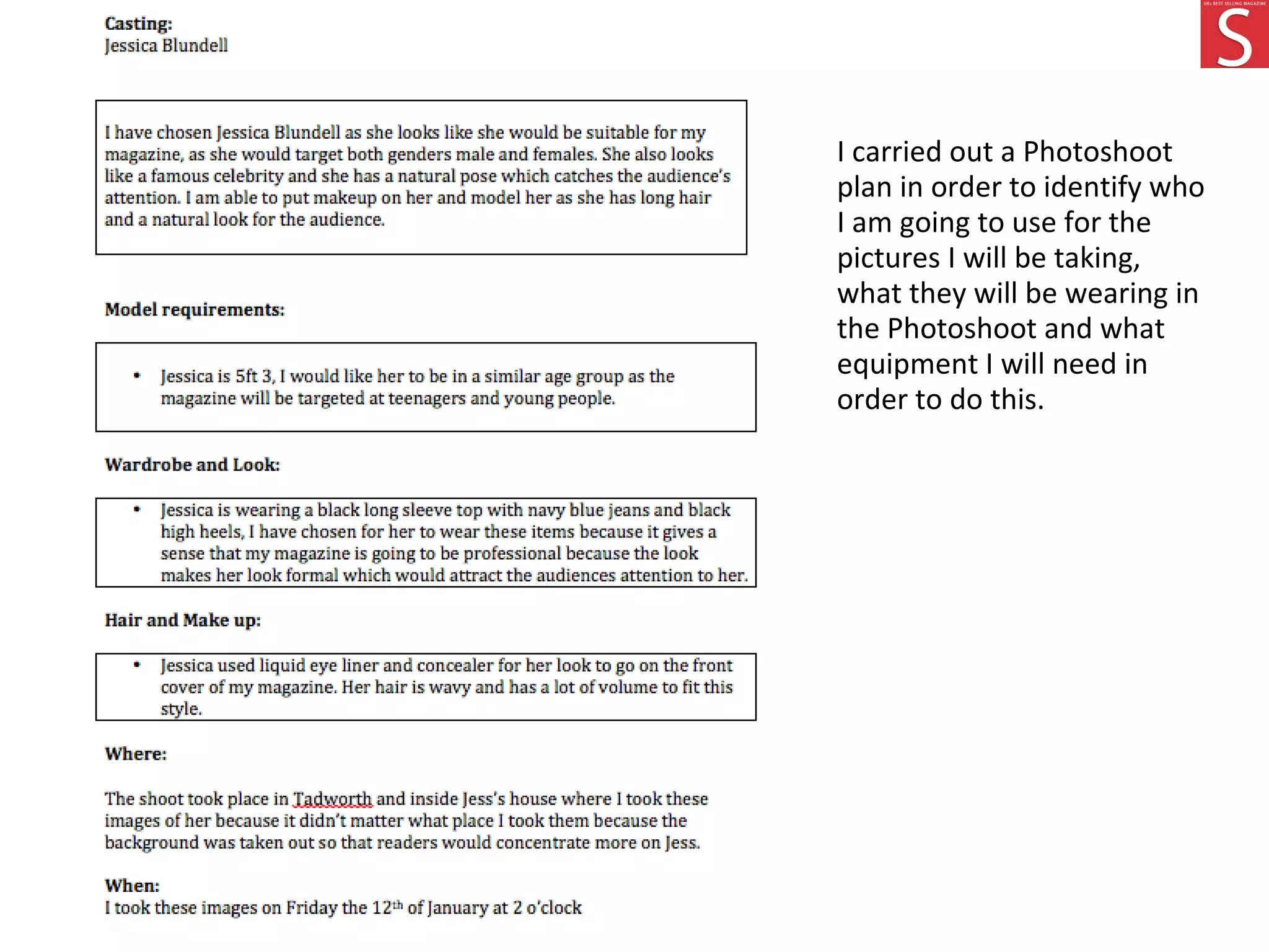 I carried out a Photoshoot
plan in order to identify who
I am going to use for the
pictures I will be taking,
what they will be wearing in
the Photoshoot and what
equipment I will need in
order to do this.
 