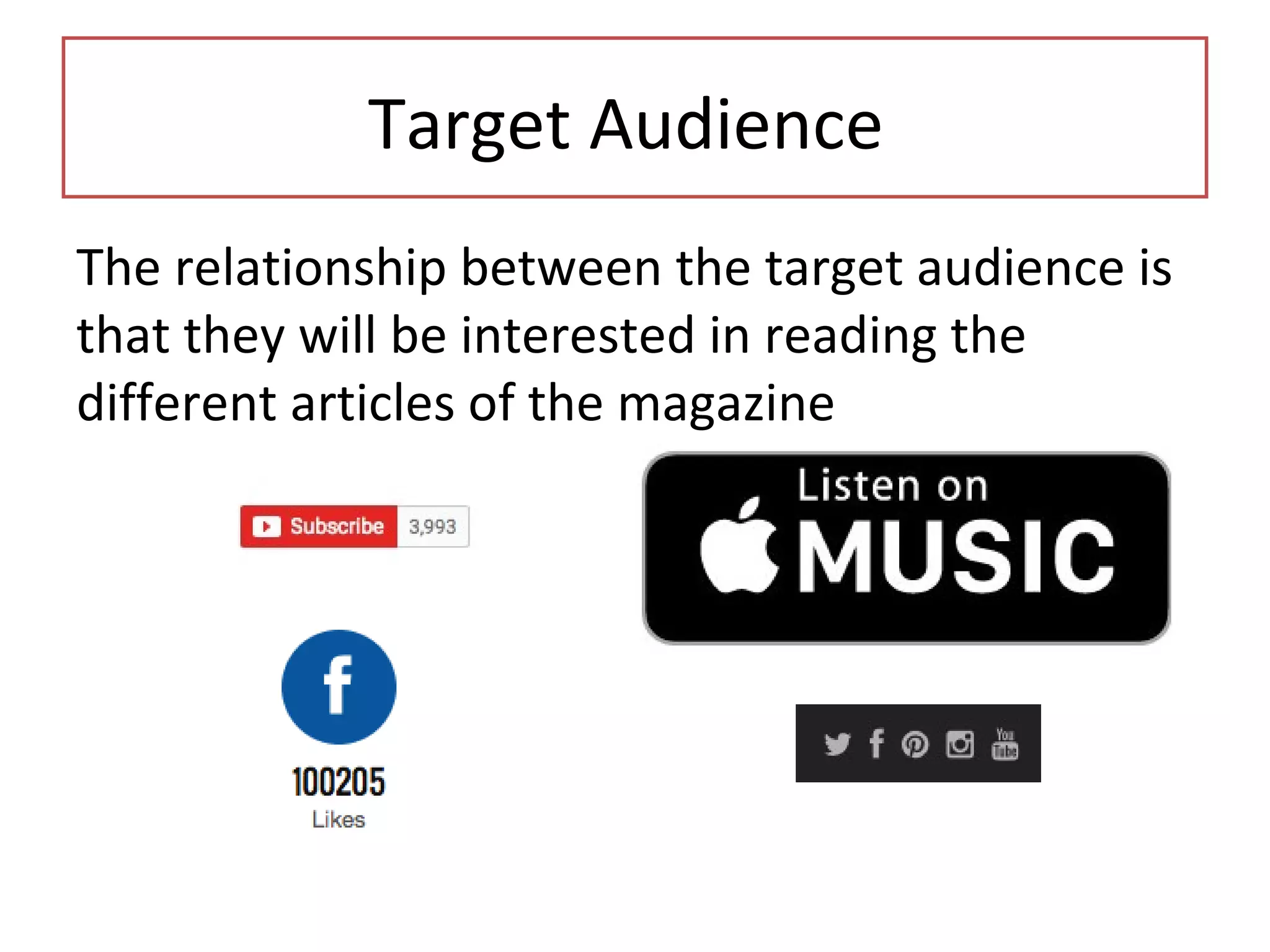 Target Audience
The relationship between the target audience is
that they will be interested in reading the
different articles of the magazine
 