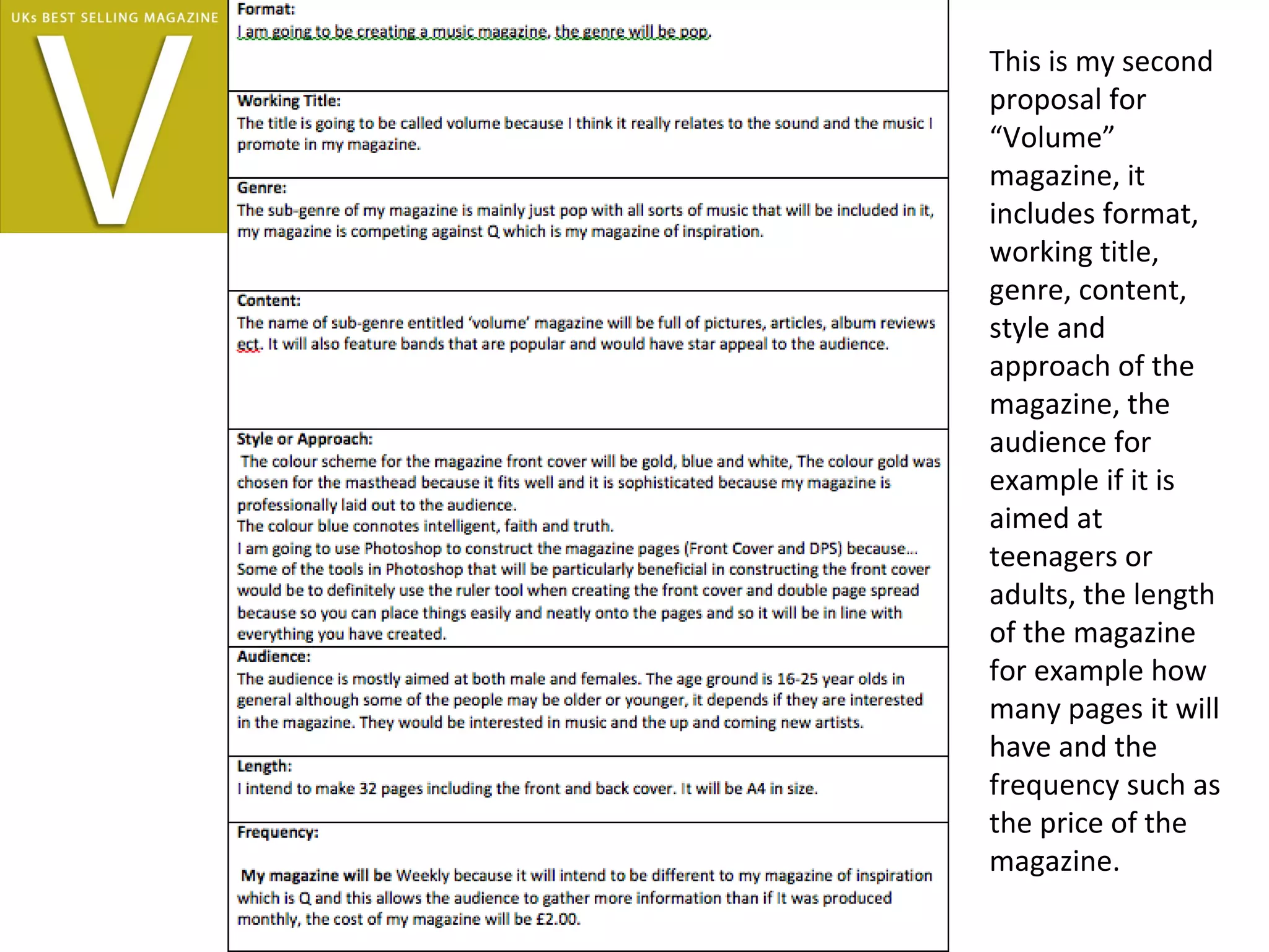 This is my second
proposal for
“Volume”
magazine, it
includes format,
working title,
genre, content,
style and
approach of the
magazine, the
audience for
example if it is
aimed at
teenagers or
adults, the length
of the magazine
for example how
many pages it will
have and the
frequency such as
the price of the
magazine.
 