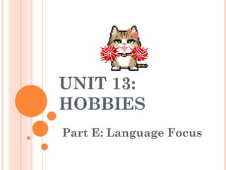 UNIT 13:
HOBBIES
Part E: Language Focus
 