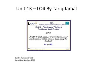 Unit 13 – LO4 By Tariq Jamal
Centre Number: 64135
Candidate Number: 4069
 