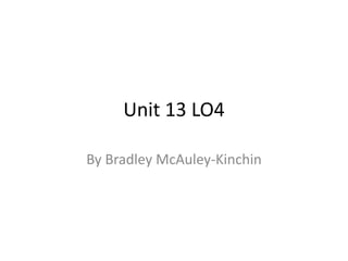 Unit 13 LO4
By Bradley McAuley-Kinchin
 