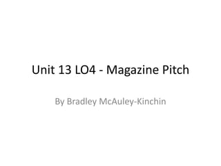 Unit 13 LO4 - Magazine Pitch
By Bradley McAuley-Kinchin
 