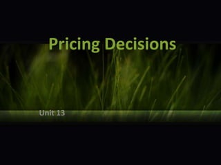 Pricing Decisions
Unit 13
 