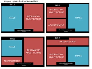IMAGE
INFORMATION
ABOUT PICTURE
Product placement and page
number
IMAGE
INFORMATION
ABOUT PICTURE
ADVERTISEMENT
IMAGE
INFORMATION
ABOUT PICTURE
ADVERTISEMENT
Product placement and page
number
Product placement and page
number
IMAGE
INFORMATION
ABOUT PICTURE
PRIZE GIVE AWAY
Product placement and page
number
TITLE
Graphic layouts for Rhythm and Beat
 