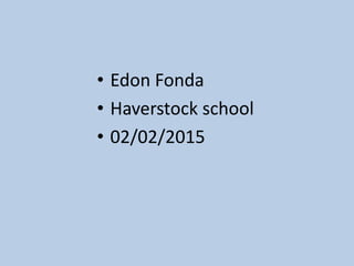 • Edon Fonda
• Haverstock school
• 02/02/2015
 