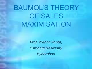 BAUMOL’S THEORY
OF SALES
MAXIMISATION
Prof. Prabha Panth,
Osmania University
Hyderabad
 