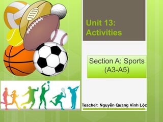 Unit 13:
Activities
Section A: Sports
(A3-A5)
Teacher: Nguyễn Quang Vĩnh Lộc
 