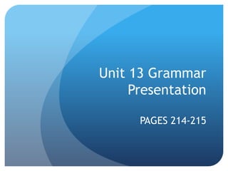 Unit 13 Grammar
Presentation
PAGES 214-215
 