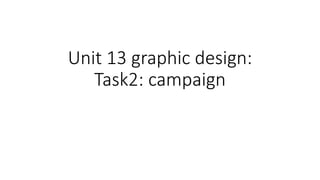 Unit 13 graphic design:
Task2: campaign
 