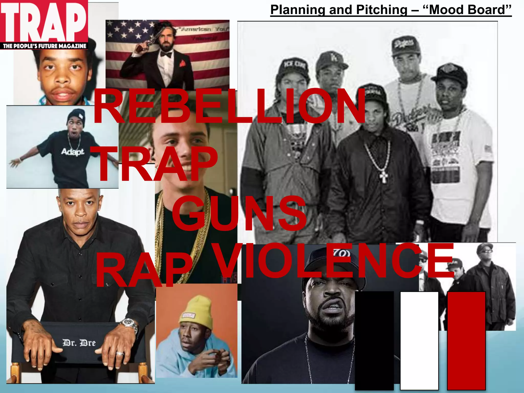 Planning and Pitching – “Mood Board’’
TRAP
RAP
GUNS
REBELLION
VIOLENCE
 