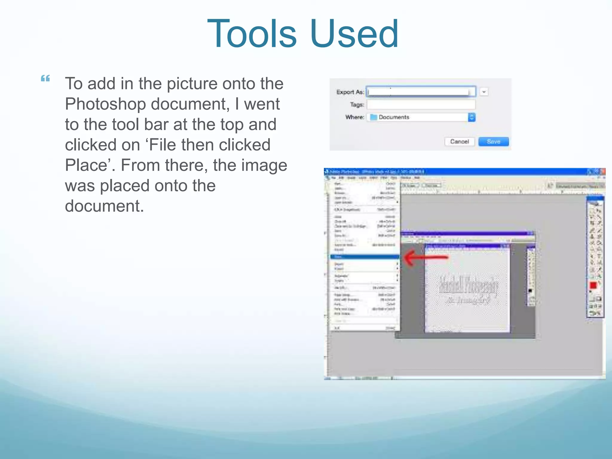 Tools Used
 To add in the picture onto the
Photoshop document, I went
to the tool bar at the top and
clicked on ‘File then clicked
Place’. From there, the image
was placed onto the
document.
 