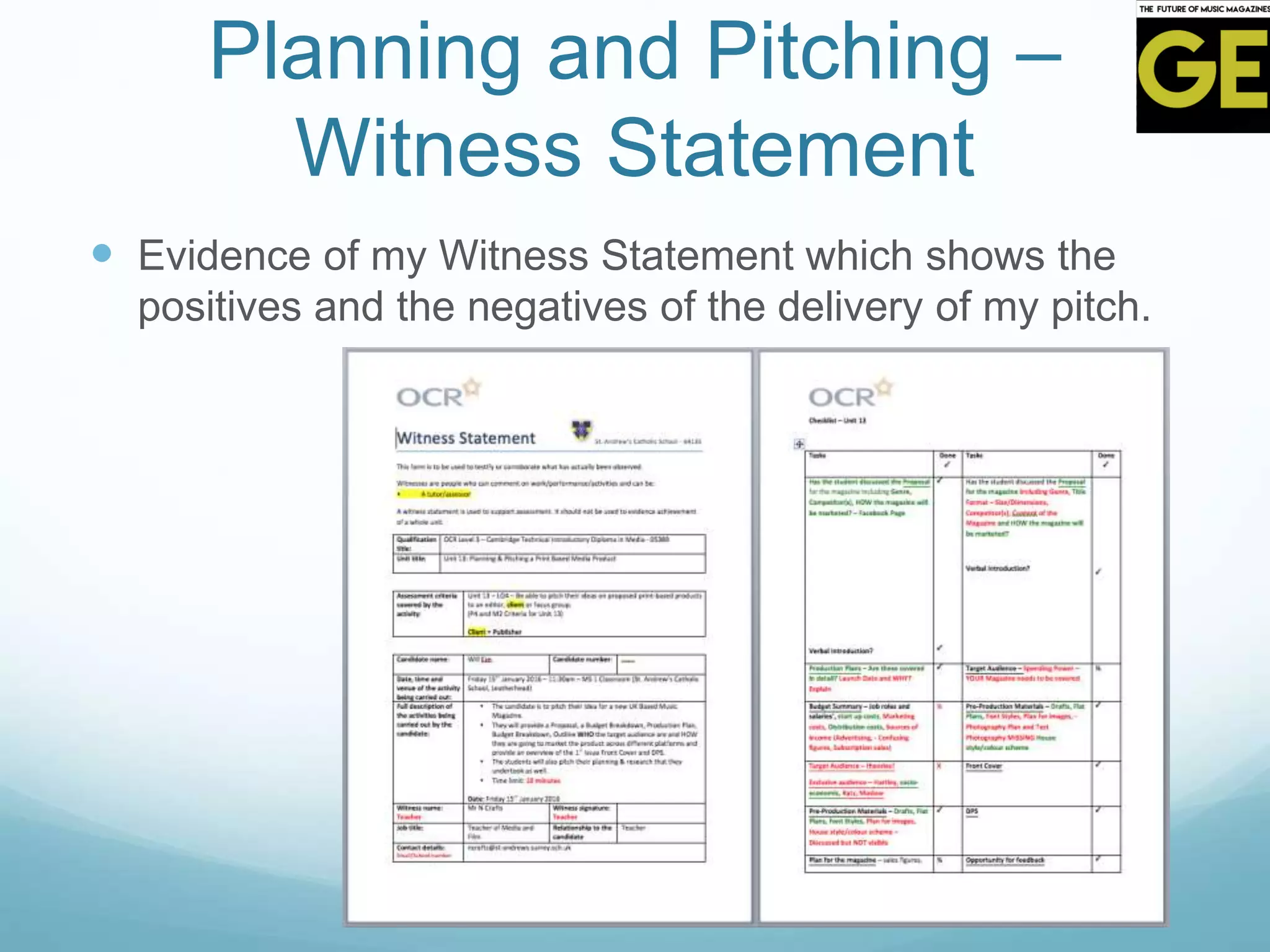 Planning and Pitching –
Witness Statement
 Evidence of my Witness Statement which shows the
positives and the negatives of the delivery of my pitch.
 