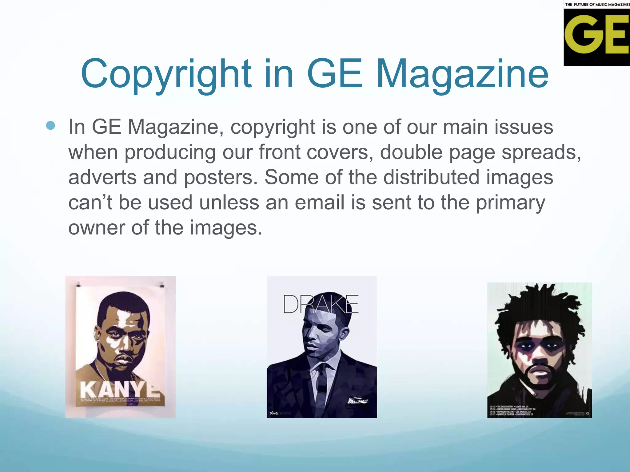 Copyright in GE Magazine
 In GE Magazine, copyright is one of our main issues
when producing our front covers, double page spreads,
adverts and posters. Some of the distributed images
can’t be used unless an email is sent to the primary
owner of the images.
 