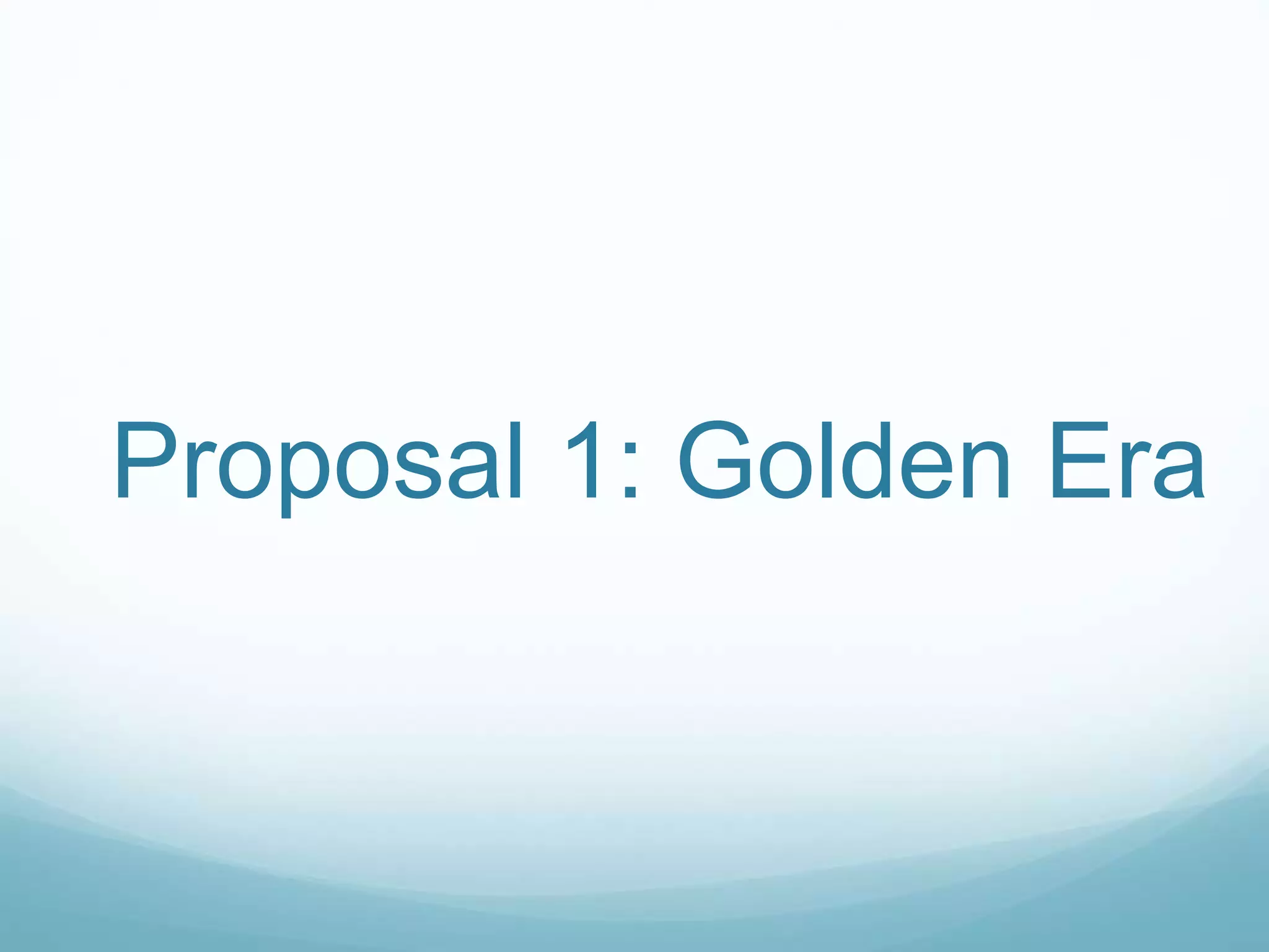 Proposal 1: Golden Era
 