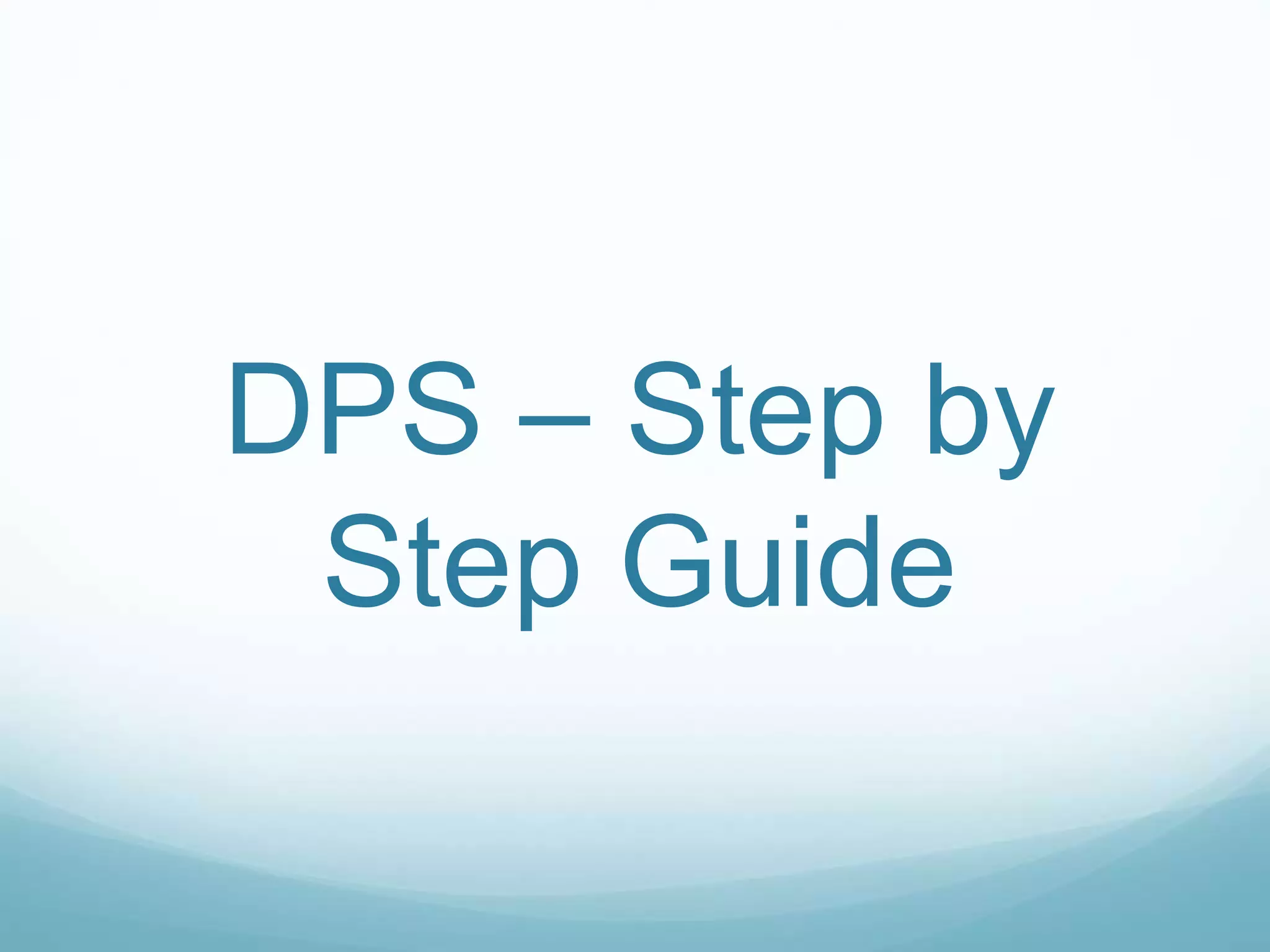 DPS – Step by
Step Guide
 