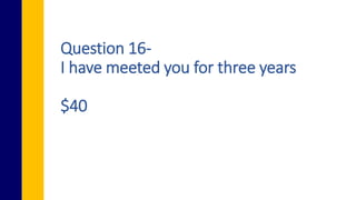 Question 16-
I have meeted you for three years
$40
 