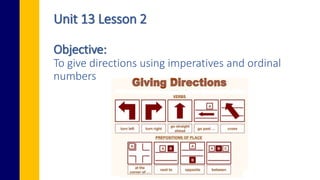 Unit 13 Lesson 2
Objective:
To give directions using imperatives and ordinal
numbers