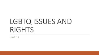 LGBTQ ISSUES AND
RIGHTS
UNIT 13
 