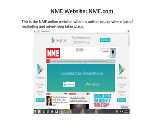 NME Website: NME.com
This is the NME online website, which is anther source where lots of
marketing and advertising takes place.
 