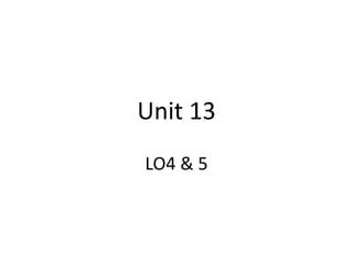 Unit 13
LO4 & 5
 