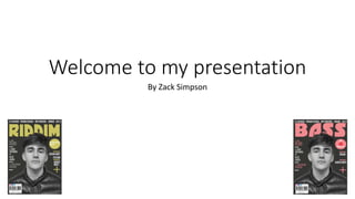 Welcome to my presentation
By Zack Simpson
 