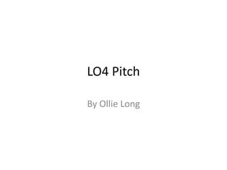 LO4 Pitch
By Ollie Long
 