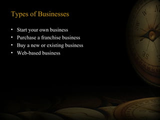 Types of Businesses
•
•
•
•

Start your own business
Purchase a franchise business
Buy a new or existing business
Web-based business

 