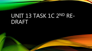 UNIT 13 TASK 1C 2ND RE-
DRAFT
 