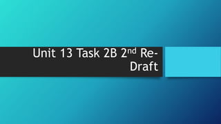 Unit 13 Task 2B 2nd Re-
Draft
 