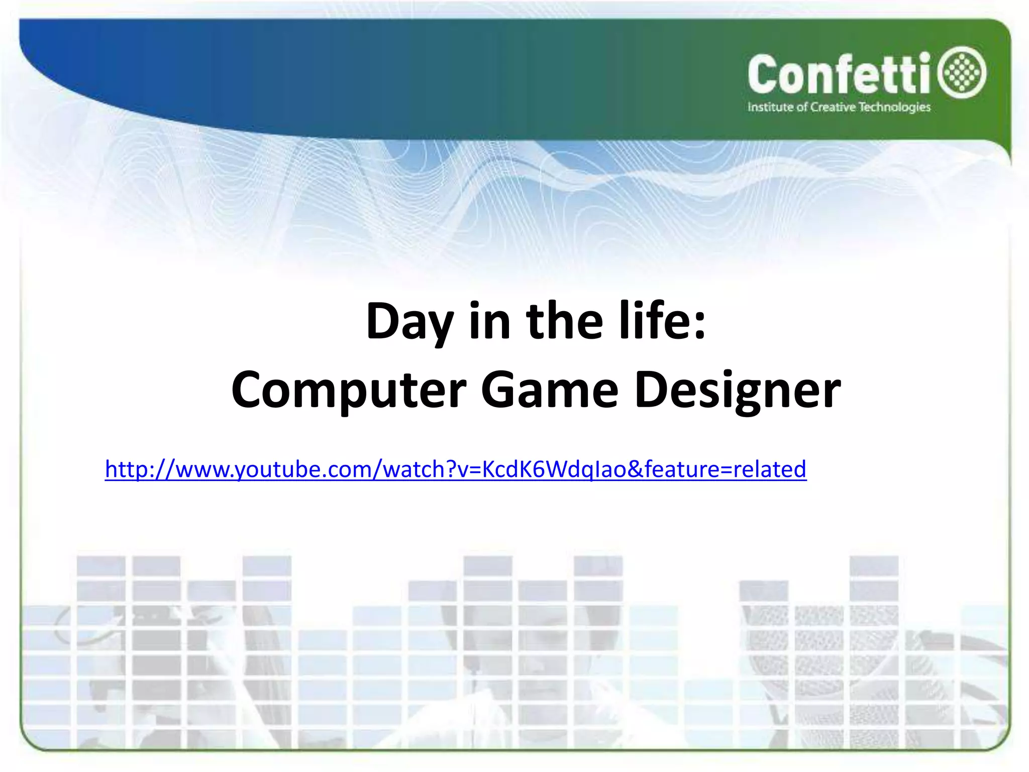  Day in the life: Computer Game Designerhttp://www.youtube.com/watch?v=KcdK6WdqIao&feature=related