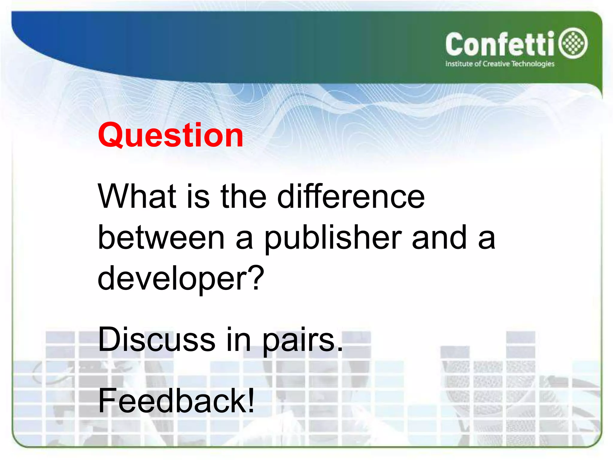 QuestionWhat is the difference between a publisher and a developer?Discuss in pairs.Feedback!