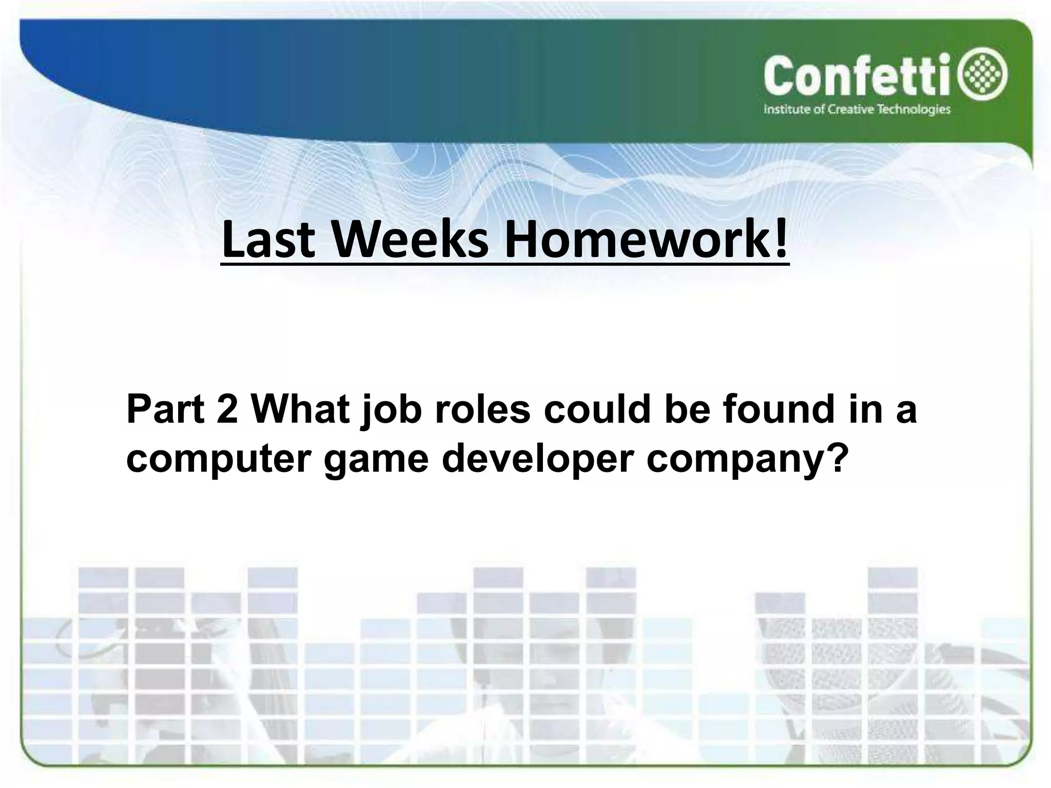 Last Weeks Homework!Part 2 What job roles could be found in a computer game developer company?