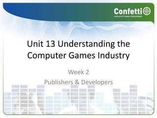 Unit 13 Understanding the Computer Games Industry Week 2 Publishers & Developers 