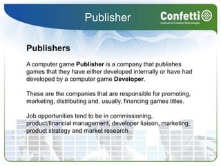 Publisher<br />Publishers<br />A computer game Publisher is a company that publishes games that they have either developed...