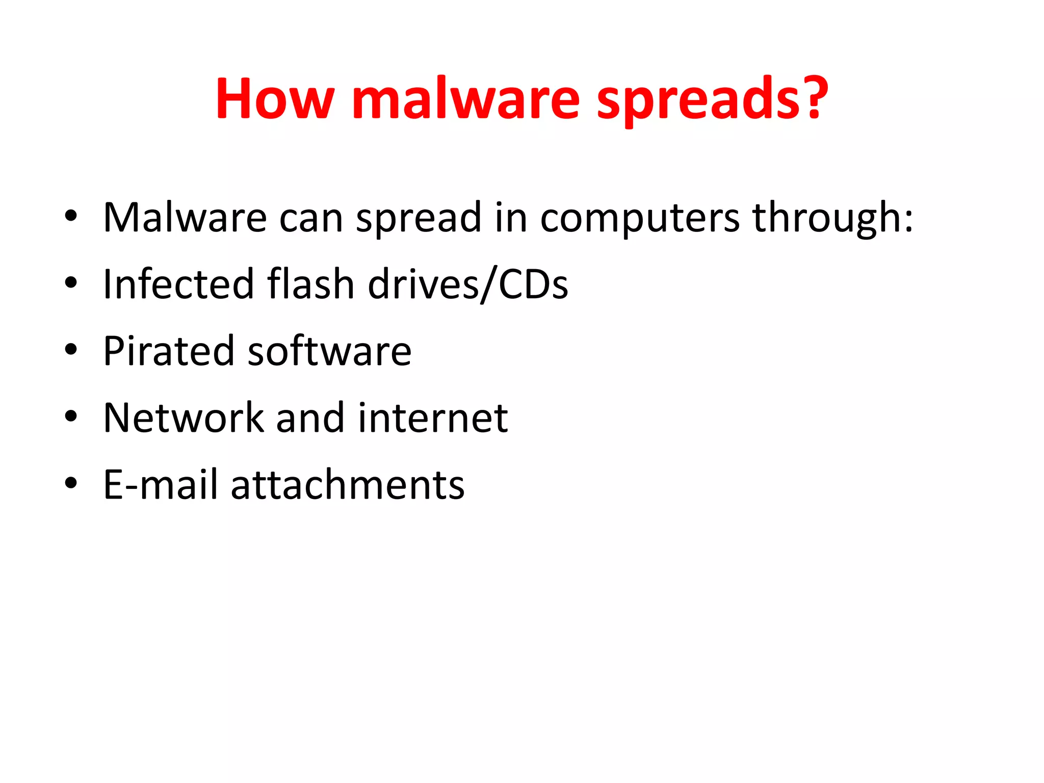 How malware spreads?
• Malware can spread in computers through:
• Infected flash drives/CDs
• Pirated software
• Network and internet
• E-mail attachments
 