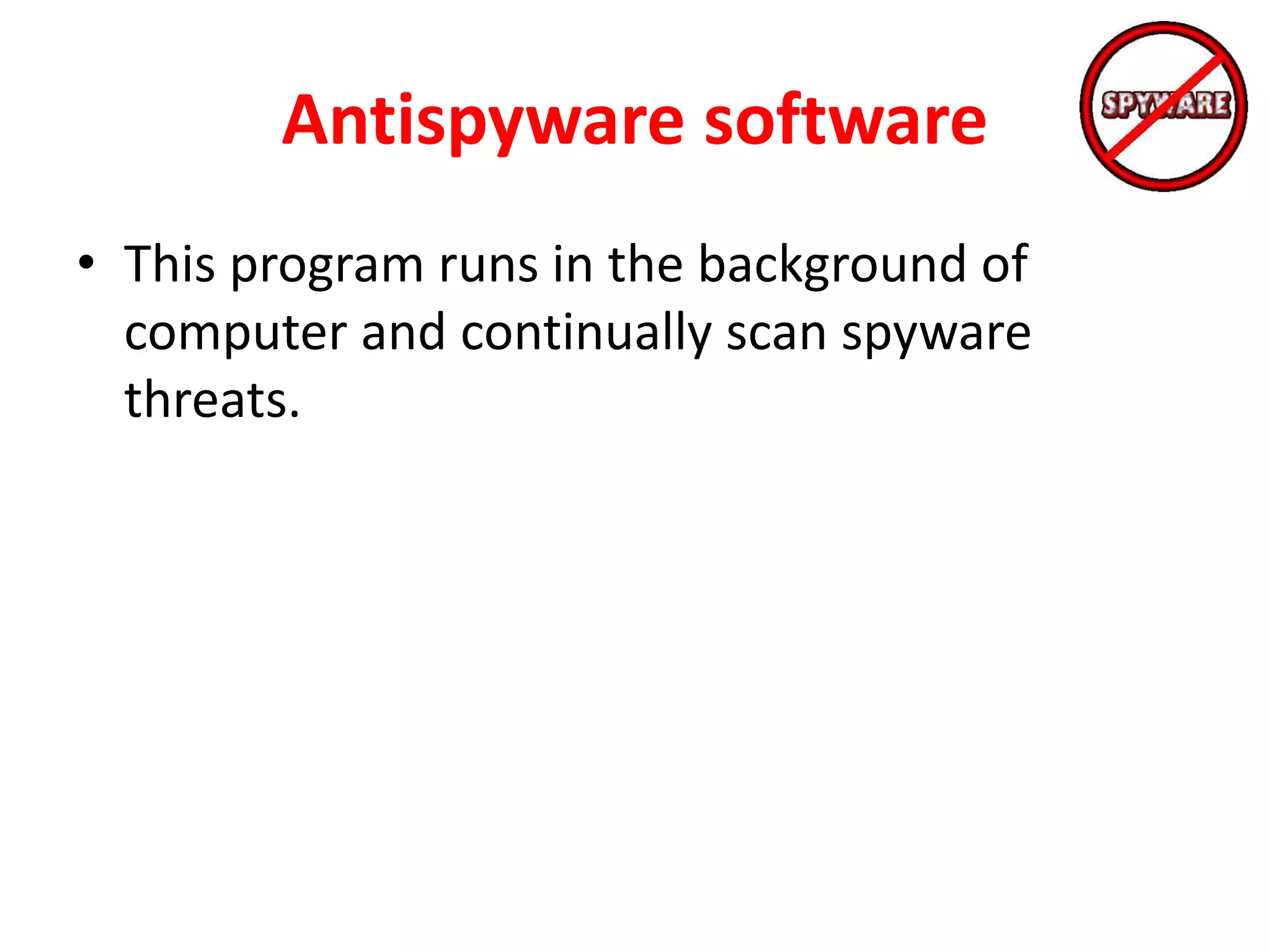 Antispyware software
• This program runs in the background of
computer and continually scan spyware
threats.
 