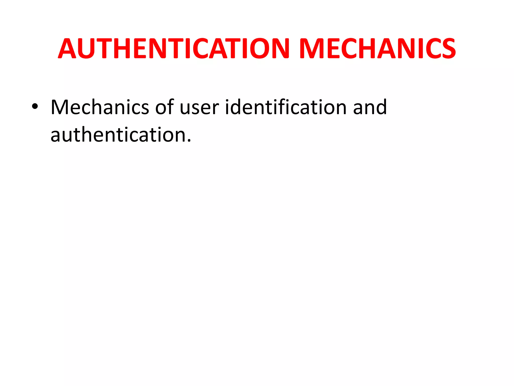AUTHENTICATION MECHANICS
• Mechanics of user identification and
authentication.
 