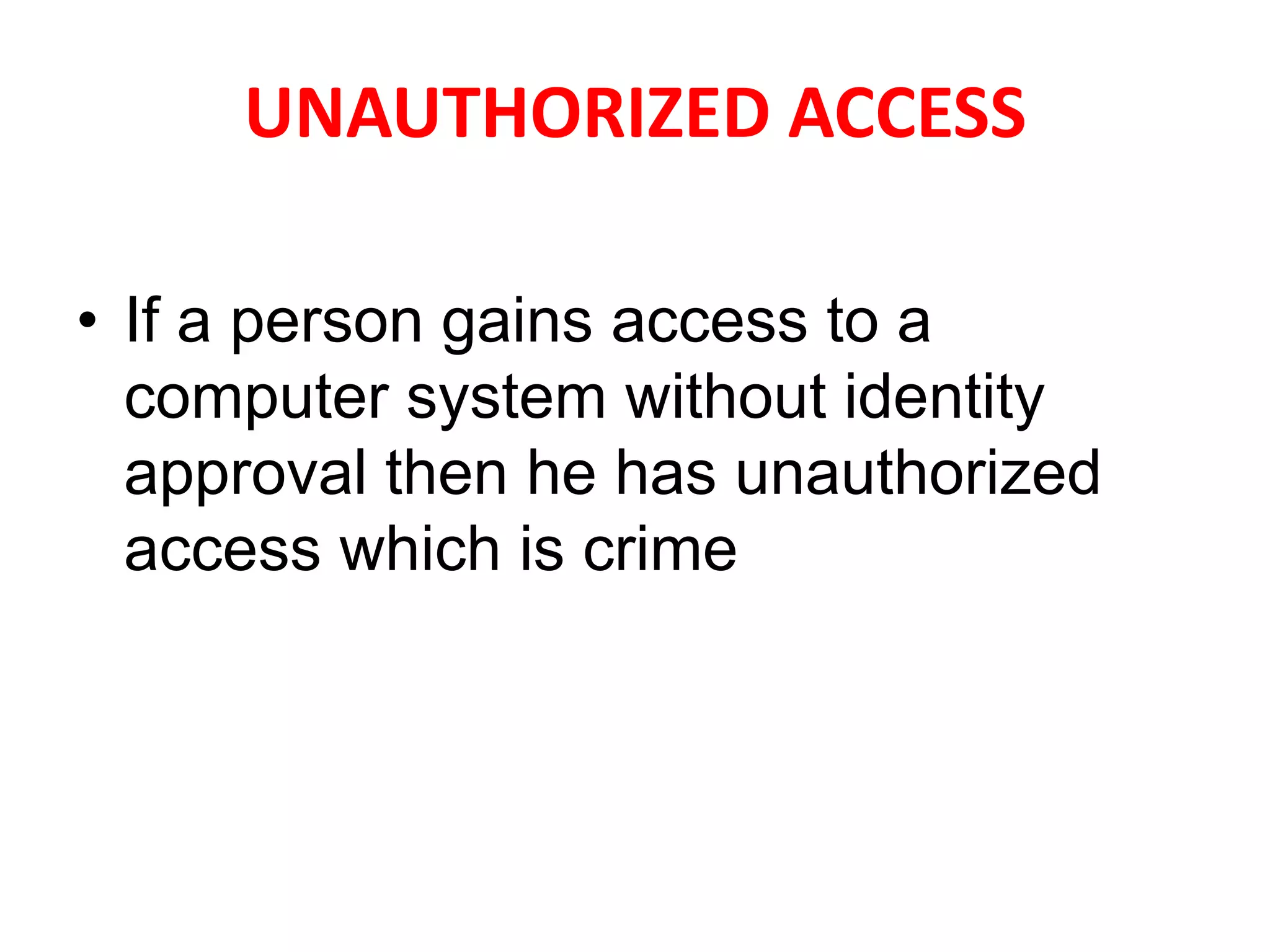 UNAUTHORIZED ACCESS
• If a person gains access to a
computer system without identity
approval then he has unauthorized
access which is crime
 