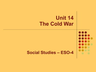 Unit 14
The Cold War
Social Studies – ESO-4
 