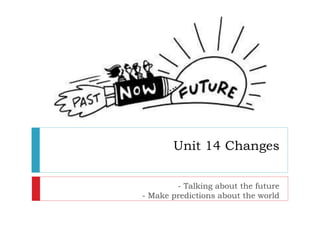 Unit 14 Changes
- Talking about the future
- Make predictions about the world
 