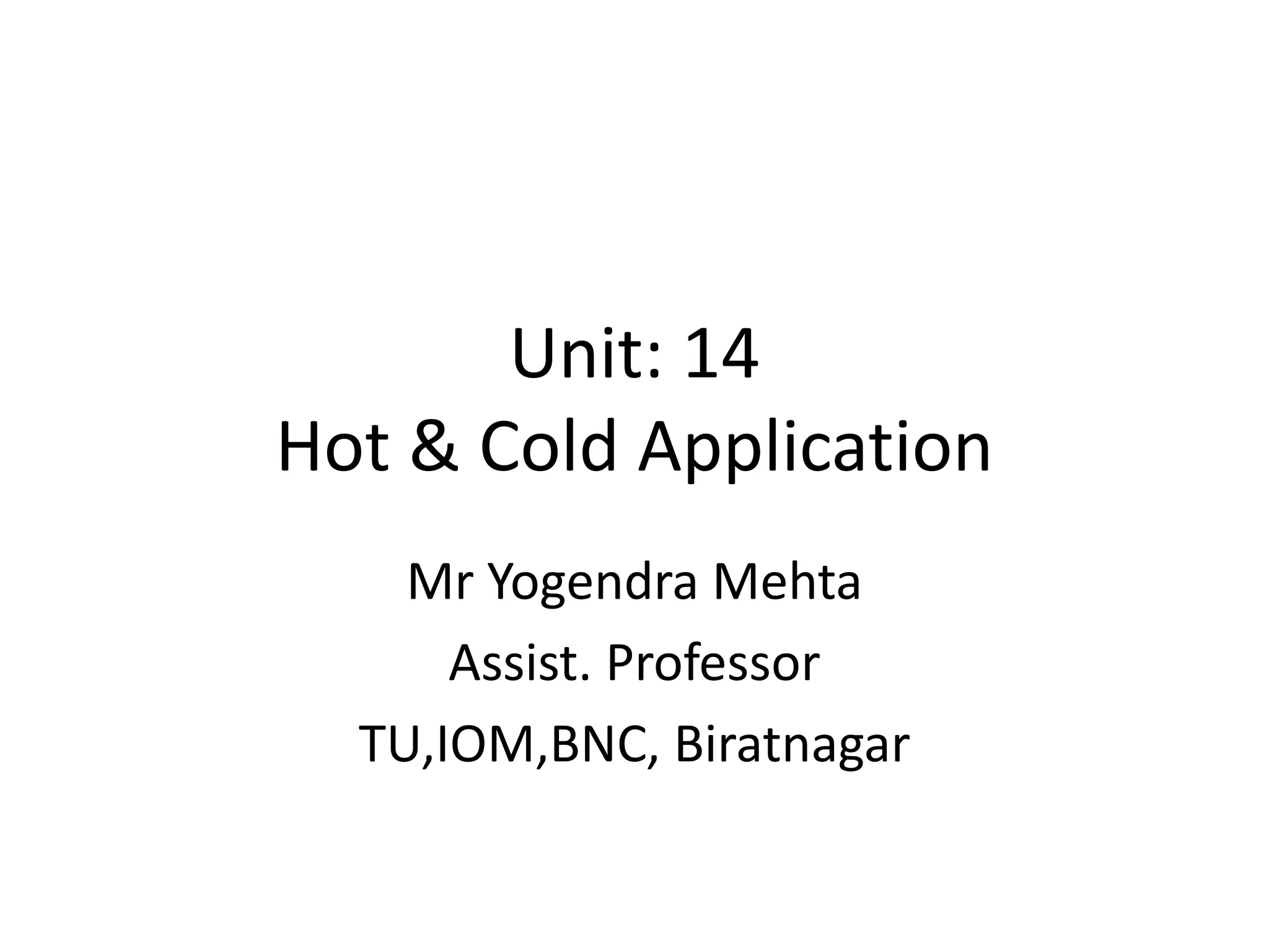 Unit: 14
Hot & Cold Application
Mr Yogendra Mehta
Assist. Professor
TU,IOM,BNC, Biratnagar
 